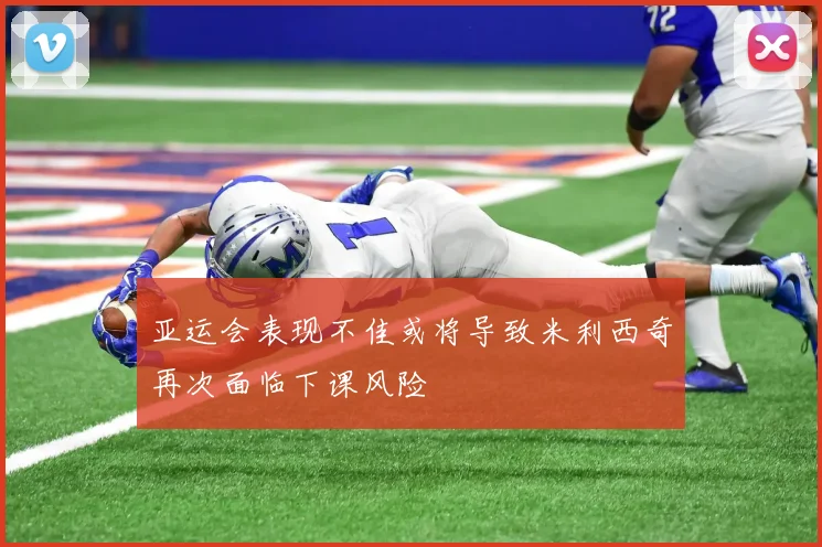 亚运会表现不佳或将导致米利西奇再次面临下课风险