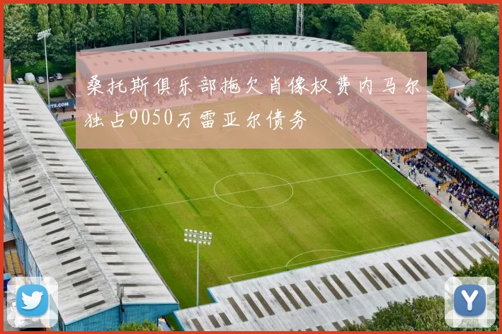 桑托斯俱乐部拖欠肖像权费内马尔独占9050万雷亚尔债务