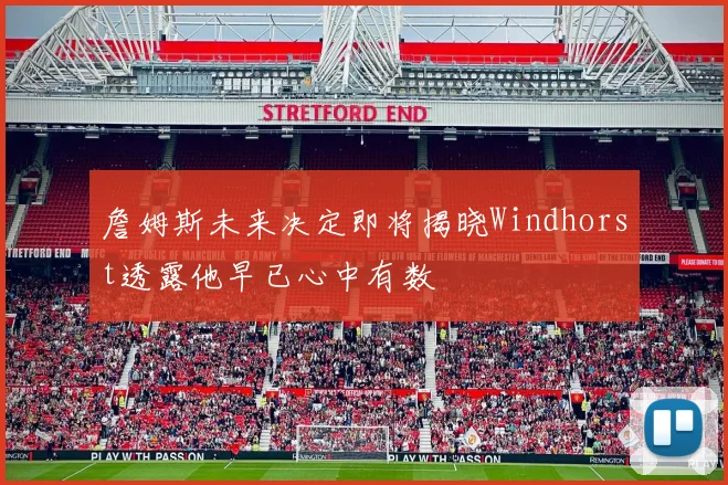 詹姆斯未来决定即将揭晓Windhorst透露他早已心中有数