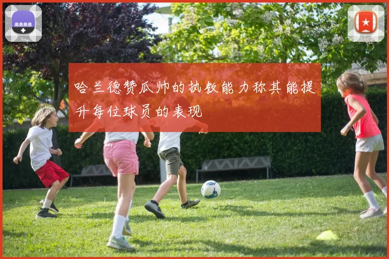哈兰德赞瓜帅的执教能力称其能提升每位球员的表现