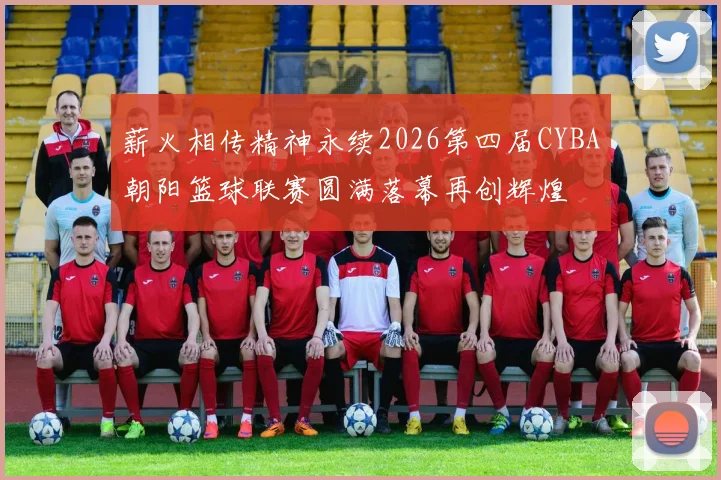 薪火相传精神永续2026第四届CYBA朝阳篮球联赛圆满落幕再创辉煌