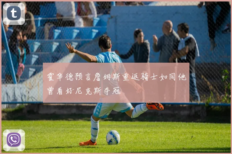霍华德预言詹姆斯重返骑士如同他曾看好尼克斯夺冠