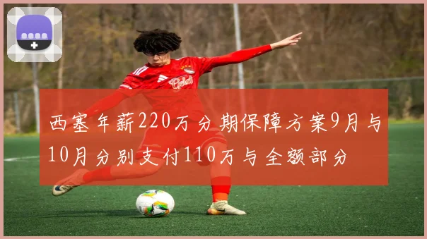 西塞年薪220万分期保障方案9月与10月分别支付110万与全额部分