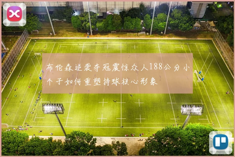 布伦森逆袭夺冠震惊众人188公分小个子如何重塑持球核心形象