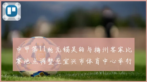 中甲第11轮无锡吴钩与梅州客家比赛地点调整至宜兴市体育中心举行