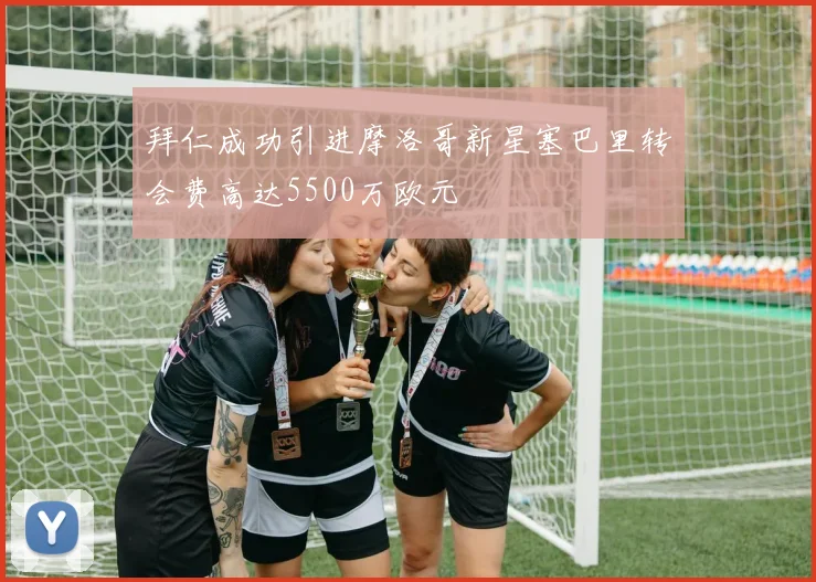 拜仁成功引进摩洛哥新星塞巴里转会费高达5500万欧元