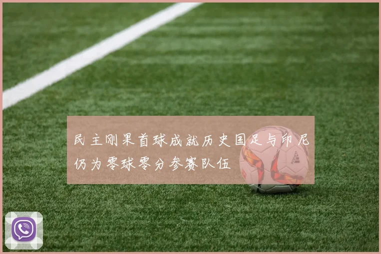 民主刚果首球成就历史国足与印尼仍为零球零分参赛队伍