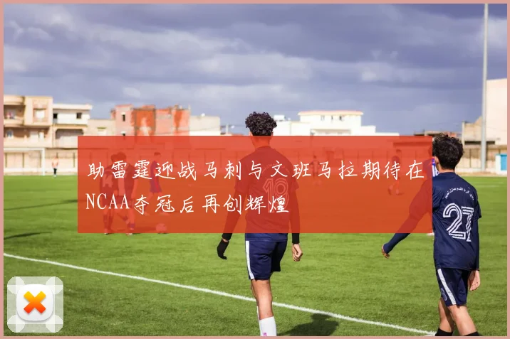 助雷霆迎战马刺与文班马拉期待在NCAA夺冠后再创辉煌